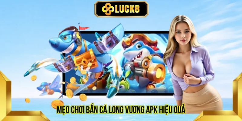 mẹo chơi bắn cá Long Vương apk hiệu quả